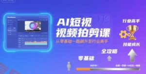 AI短视频拍剪课,全攻略到精通,带你从零基础一路飙升至行业高手-云享网创