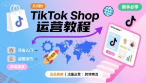 TikTok Shop从0到1运营教程，TikTok跨境电商新手必学课程-云享网创