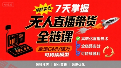 无人直播带货全链防封实战课，7天掌握高转化直播技术，实现单场GMV破万可持续模型-云享网创