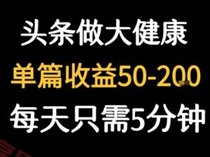每天5分钟，用今日头条创作大健康图文 单篇收益50-2张-云享网创