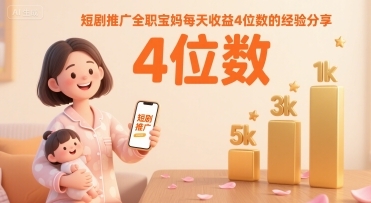 短剧推广全职宝妈每天收益4位数的经验分享-云享网创
