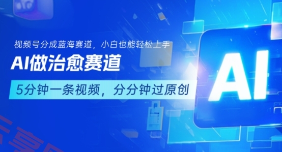 用AI做治愈赛道，结合视频号分成计划，小白也能轻松上手-云享网创