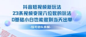 抖音短视频新玩法，23条视频变现六位数，0基础小白也能做到当天出单-云享网创