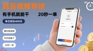 随时随地做！商品视频审核，有手机就能干，20 秒一单，单日轻松 4张+【揭秘】-云享网创