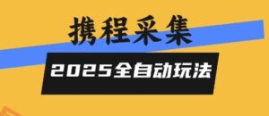 2025携程信息采集全自动玩法，高单价，零人工，全天开干【揭秘】-云享网创