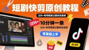 短剧快剪原创教程，10分钟一条，过抖+有同框能过薯条实操课-云享网创
