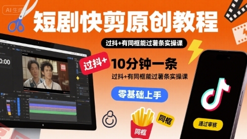 短剧快剪原创教程，10分钟一条，过抖+有同框能过薯条实操课-云享网创