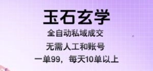 玉石玄学全自动私域成交，一单99每天十单以上，无需人工和矩阵账号，蓝海项目直接干【揭秘】-云享网创