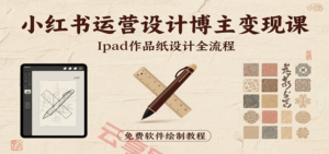 小红书运营设计博主变现课：iPad 上手作品纸设计，含全流程及细节技巧，避坑少绕路-云享网创