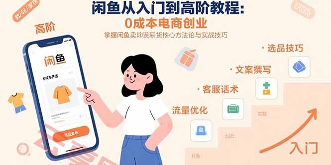闲鱼从入门到高阶教程：0成本电商创业，掌握闲鱼卖货核心方法论与实战技巧-云享网创