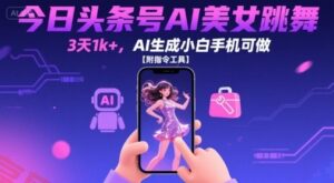 今日头条号AI美女跳舞，3天1k+，AI生成小白手机可做【附指令工具】-云享网创