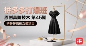 拼多多打爆班原创高阶技术第45期，拼多多高价女装项目-云享网创