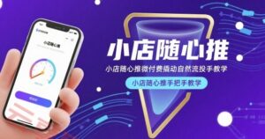 小店随心推微付费撬动自然流投手教学，小店随心推手把手教学-云享网创