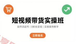 短视频带货实操班，自然流电商快速起号，实现轻松带货变现-云享网创
