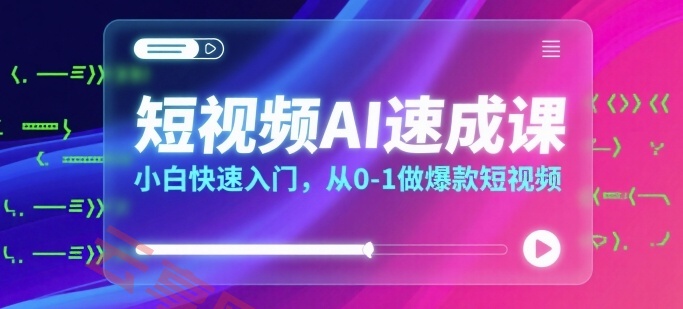 短视频AI速成课，小白快速入门，从0-1做爆款短视频-云享网创