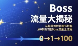 Boss流量大揭秘，从起号到转化细节拆解，从0到1打造Boss流量全流程-云享网创