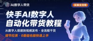 快手AI数字人自动化视频带货实操全流程，干货满满，细节拉满-云享网创