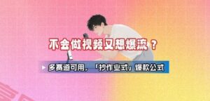 不会做视频又想爆流？多赛道可用，「抄作业式」爆款公式-云享网创