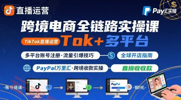 跨境电商线上课，TikTok 直播运营 + 多平台账号注册 + PayPal 万里汇实操教程-云享网创