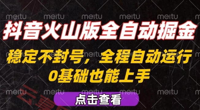 抖音火山版全自动掘金，全程不封号自动操作，可复制放大操作，新手小白也能上手【揭秘】-云享网创