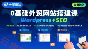 WordPress外贸建站+SEO优化课程,手把手教你从0到1搭建可获得询盘的外贸网站-云享网创