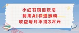 小红书商单项目新玩法，利用AI快速涨粉收益每月平均3W-云享网创