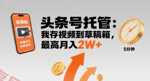 【头条号托管 】我存视频到草稿箱，你每天5分钟发布，最高月入2W+【揭秘】-云享网创