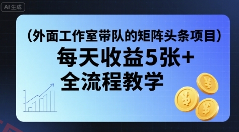 外面工作室带队的矩阵头条挂G项目，每天收益5张+，全流程教学【附全套工具】-云享网创