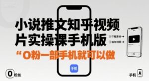 小说推文知乎视频图片实操课手机版，0粉一部手机就可以做-云享网创