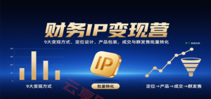 财务IP变现营：9大变现方式、定位设计、产品包装，成交与群发售批量转化-云享网创