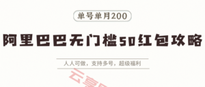 阿里巴巴无门槛50红包攻略，单号单月200。人人可做，支持多号，超级福利-云享网创