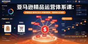 亚马逊精品运营体系课：数据选品/差异化设计/关键词矩阵，爆款孵化全流程-云享网创