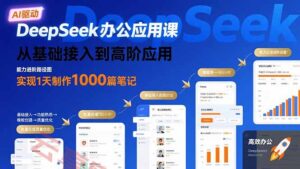 DeepSeek办公应用课：从基础接入到高阶应用，实现1天制作1000篇笔记-云享网创
