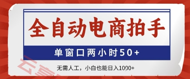 全自动电商拍手，单窗口两小时50+，无需人工，小白也能轻松日入1k+【揭秘】-云享网创