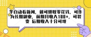 半自动看新闻，就可挣取零花钱，可作为长期副业，前期月收入1张+，可裂变 后期收入十分可观【揭秘】-云享网创