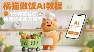 有趣的橘猫买菜做饭视频，用AI一键搞定，1分钟教会你，快速起千粉万粉号-云享网创