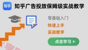 知乎广告投放保姆级实战教学，零基础快速上手-云享网创
