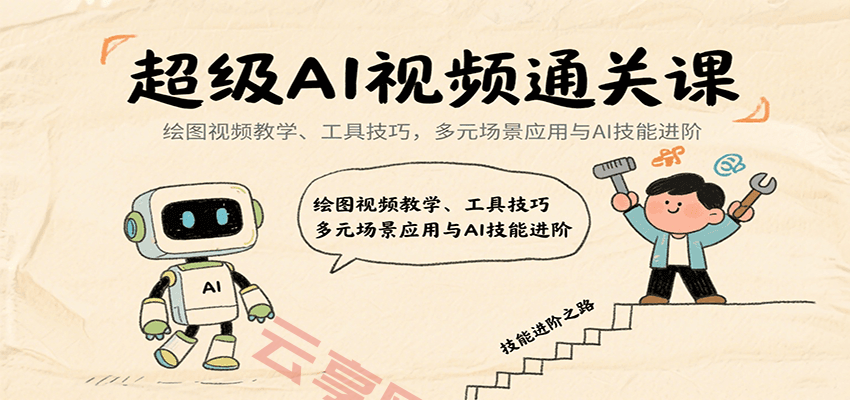超级AI视频通关课：绘图视频教学、工具技巧，多元场景应用与AI技能进阶-云享网创