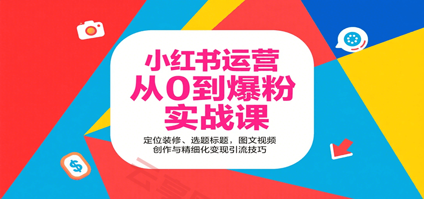 小红书运营从0到爆粉实战课：定位装修、选题标题，图文视频创作与精细化变现引流技巧-云享网创