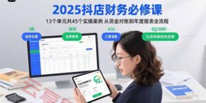 2025抖店财务必修课：13个单元共45个实操案例 从资金对账到年度报表全流程-云享网创