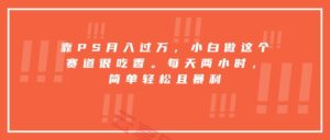 靠PS月入过万，小白做这个赛道很吃香。每天两小时，简单轻松且暴利-云享网创