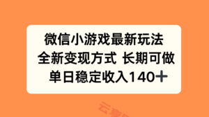 微信小游戏最新玩法，全新变现方式，单日稳定收入140+-云享网创