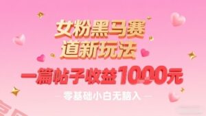 女粉黑马赛道新玩法，一篇帖子收益1k，零基础小白无脑入非常适合-云享网创