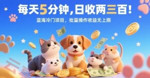 每天5分钟，日收两三张，蓝海冷门项目，批量操作收益无上限-云享网创