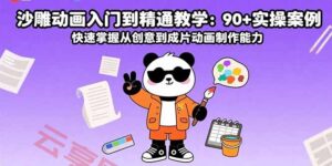 沙雕动画入门到精通教学:90+实操案例 快速掌握从创意到成片动画制作能力-云享网创