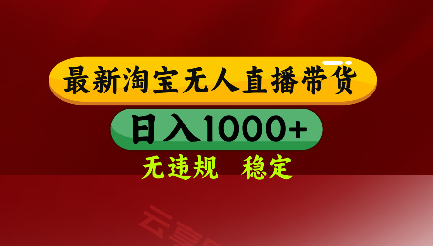 淘宝无人直播带货【最新】，日入1000+，无违规无封号，操作简单，长期…-云享网创