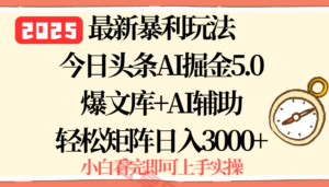 2025年今日头条最新暴利玩法5.0，一键生成爆款，轻松实现矩阵日入3000+-云享网创