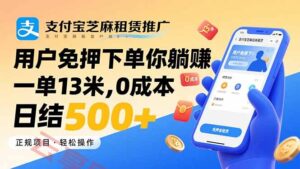支付宝芝麻租赁推广,用户免押下单你躺赚,一单13米,0成本日结500+-云享网创