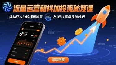 流量运营和抖加投流秘笈课，撬动巨大的短视频流量-云享网创
