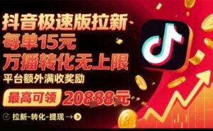 抖音极速版拉新，平台扶持力度大，每单15米，万播转化无上限，平台额外满收奖励-云享网创